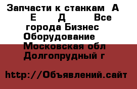 Запчасти к станкам 2А450, 2Е450, 2Д450   - Все города Бизнес » Оборудование   . Московская обл.,Долгопрудный г.